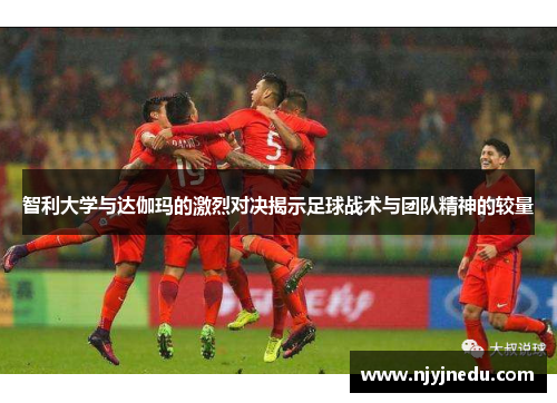 智利大学与达伽玛的激烈对决揭示足球战术与团队精神的较量