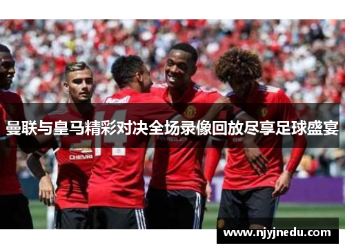 曼联与皇马精彩对决全场录像回放尽享足球盛宴