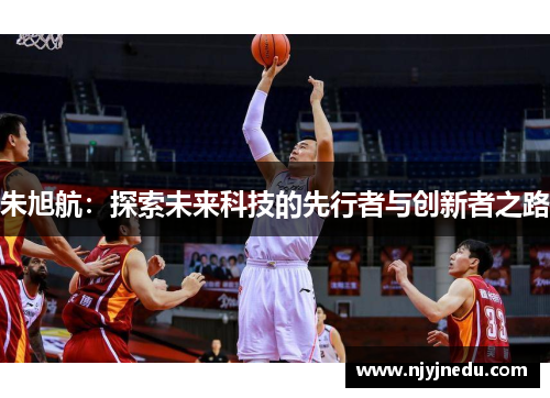 朱旭航：探索未来科技的先行者与创新者之路