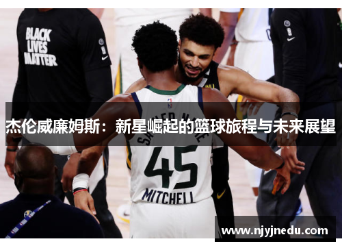 杰伦威廉姆斯：新星崛起的篮球旅程与未来展望