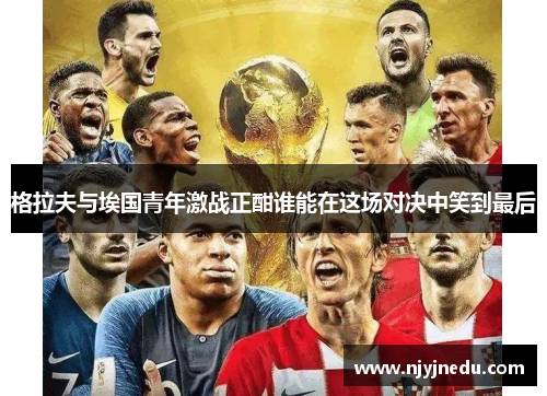 格拉夫与埃国青年激战正酣谁能在这场对决中笑到最后